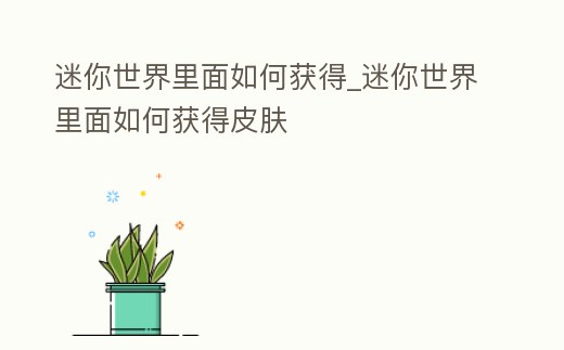 迷你世界里面如何獲得_迷你世界里面如何獲得皮膚