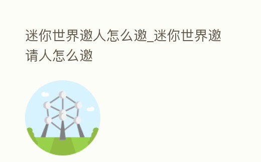 迷你世界邀人怎么邀_迷你世界邀請人怎么邀