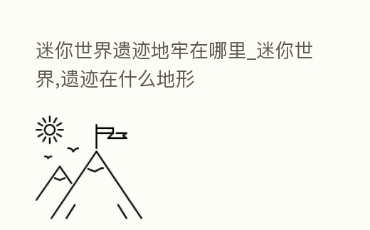 迷你世界遺跡地牢在哪里_迷你世界,遺跡在什么地形