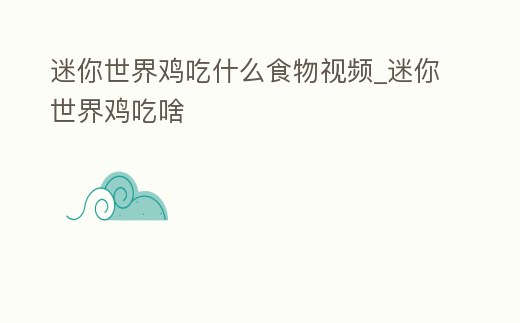 迷你世界雞吃什么食物視頻_迷你世界雞吃啥