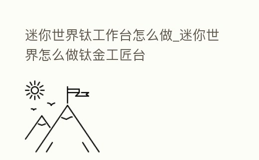 迷你世界鈦工作臺怎么做_迷你世界怎么做鈦金工匠臺