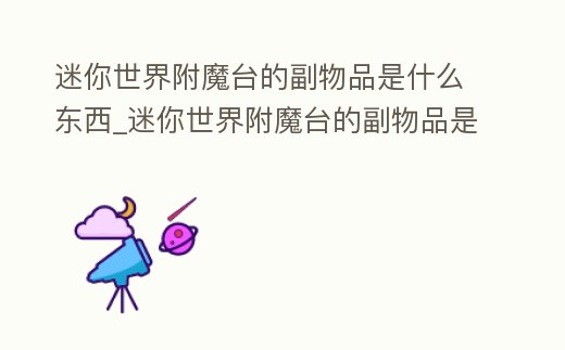 迷你世界附魔臺(tái)的副物品是什么東西_迷你世界附魔臺(tái)的副物品是什么東西圖片