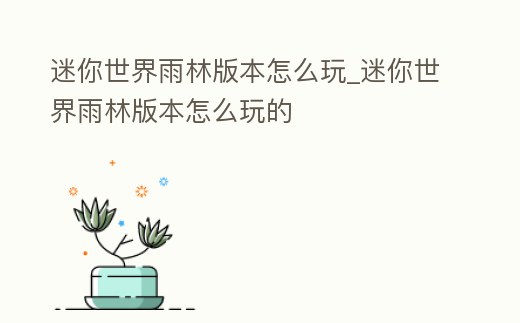 迷你世界雨林版本怎么玩_迷你世界雨林版本怎么玩的