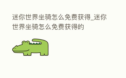 迷你世界坐騎怎么免費獲得_迷你世界坐騎怎么免費獲得的