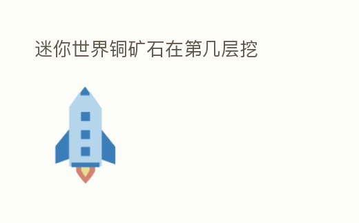 迷你世界銅礦石在第幾層挖
