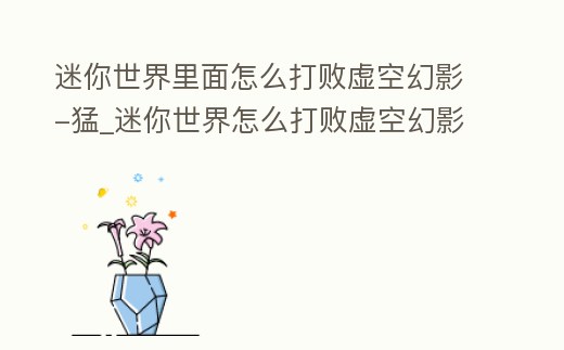 迷你世界里面怎么打敗虛空幻影-猛_迷你世界怎么打敗虛空幻影