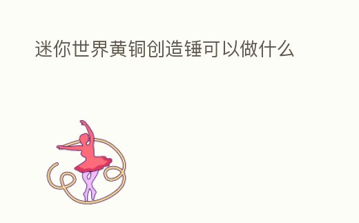 迷你世界黃銅創(chuàng)造錘可以做什么