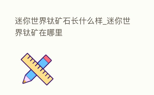 迷你世界鈦礦石長什么樣_迷你世界鈦礦在哪里