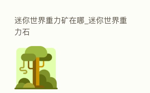 迷你世界重力礦在哪_迷你世界重力石