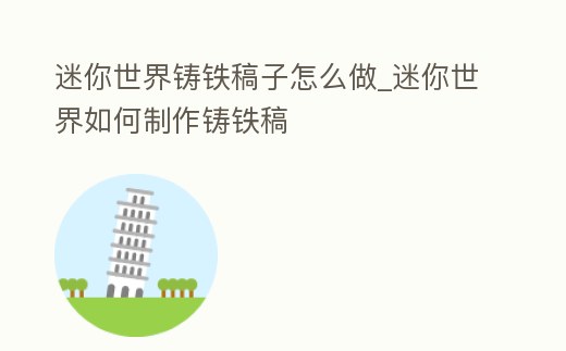 迷你世界鑄鐵稿子怎么做_迷你世界如何制作鑄鐵稿