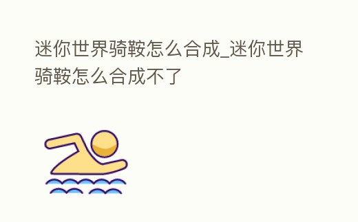 迷你世界騎鞍怎么合成_迷你世界騎鞍怎么合成不了