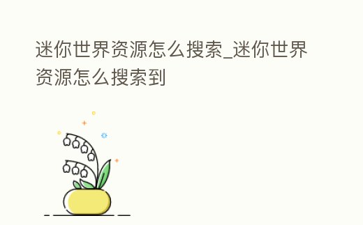 迷你世界資源怎么搜索_迷你世界資源怎么搜索到