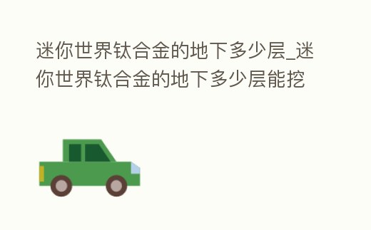 迷你世界鈦合金的地下多少層_迷你世界鈦合金的地下多少層能挖到