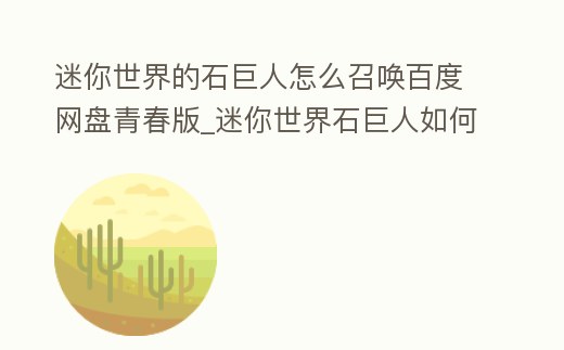 迷你世界的石巨人怎么召喚百度網盤青春版_迷你世界石巨人如何召喚