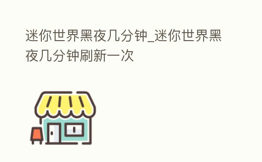 迷你世界黑夜幾分鐘_迷你世界黑夜幾分鐘刷新一次