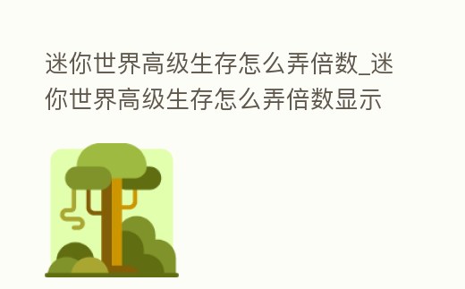迷你世界高級生存怎么弄倍數_迷你世界高級生存怎么弄倍數顯示