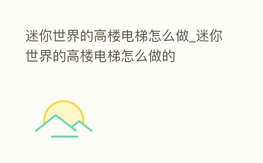 迷你世界的高樓電梯怎么做_迷你世界的高樓電梯怎么做的