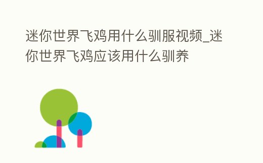 迷你世界飛雞用什么馴服視頻_迷你世界飛雞應該用什么馴養