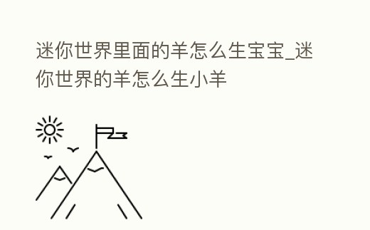 迷你世界里面的羊怎么生寶寶_迷你世界的羊怎么生小羊
