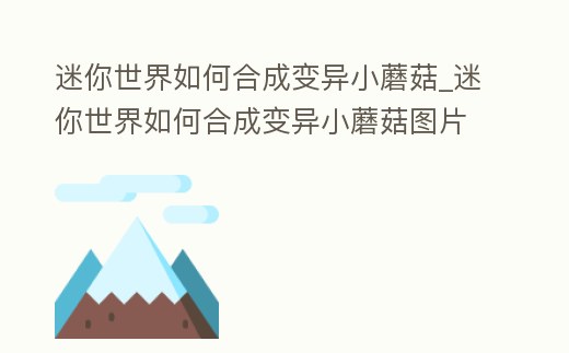迷你世界如何合成變異小蘑菇_迷你世界如何合成變異小蘑菇圖片