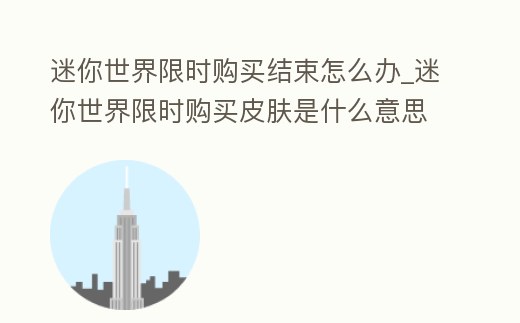 迷你世界限時(shí)購買結(jié)束怎么辦_迷你世界限時(shí)購買皮膚是什么意思