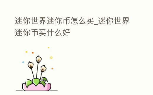 迷你世界迷你幣怎么買_迷你世界迷你幣買什么好