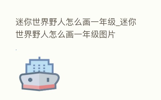 迷你世界野人怎么畫一年級(jí)_迷你世界野人怎么畫一年級(jí)圖片
