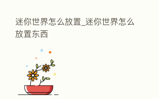 迷你世界怎么放置_迷你世界怎么放置東西