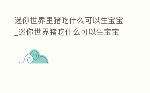 迷你世界里豬吃什么可以生寶寶_迷你世界豬吃什么可以生寶寶