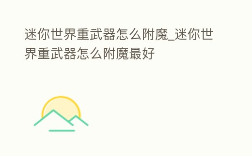 迷你世界重武器怎么附魔_迷你世界重武器怎么附魔最好