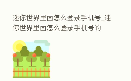 迷你世界里面怎么登錄手機號_迷你世界里面怎么登錄手機號的