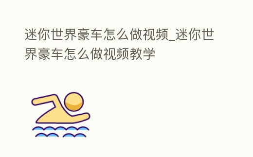 迷你世界豪車怎么做視頻_迷你世界豪車怎么做視頻教學