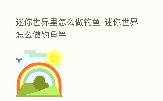 迷你世界里怎么做釣魚_迷你世界怎么做釣魚竿