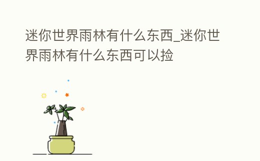 迷你世界雨林有什么東西_迷你世界雨林有什么東西可以撿