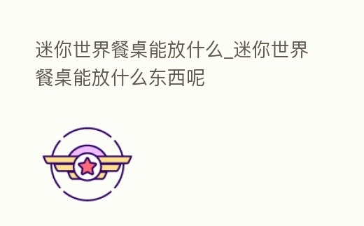 迷你世界餐桌能放什么_迷你世界餐桌能放什么東西呢