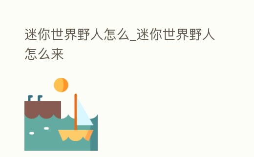 迷你世界野人怎么_迷你世界野人怎么來