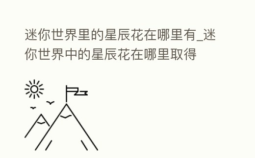 迷你世界里的星辰花在哪里有_迷你世界中的星辰花在哪里取得