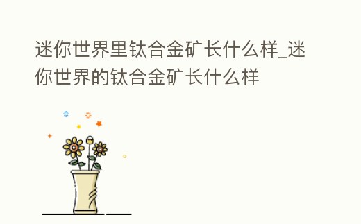 迷你世界里鈦合金礦長什么樣_迷你世界的鈦合金礦長什么樣