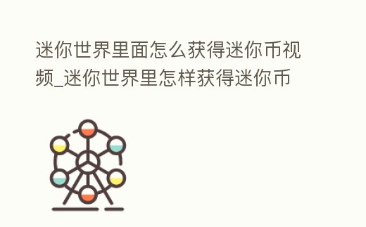 迷你世界里面怎么獲得迷你幣視頻_迷你世界里怎樣獲得迷你幣