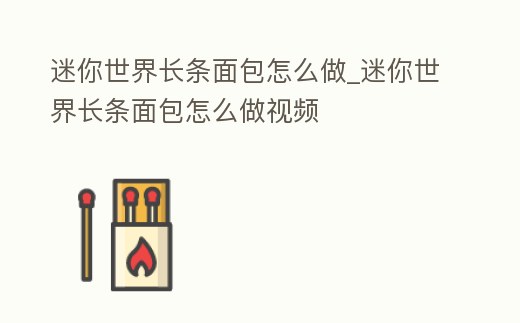 迷你世界長條面包怎么做_迷你世界長條面包怎么做視頻