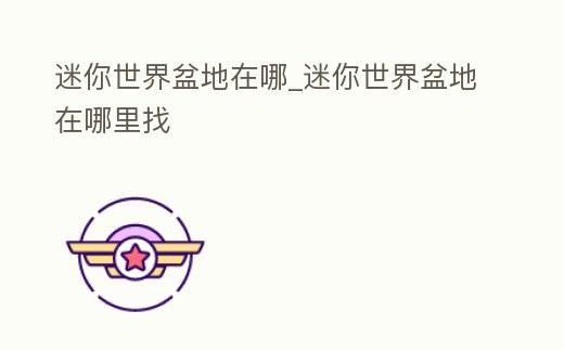 迷你世界盆地在哪_迷你世界盆地在哪里找