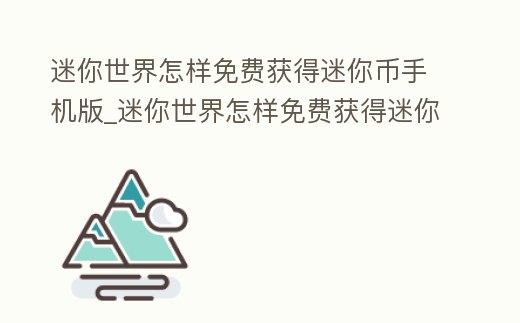 迷你世界怎樣免費獲得迷你幣手機版_迷你世界怎樣免費獲得迷你幣手機版視頻