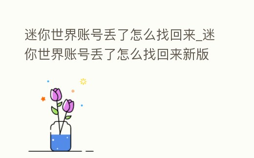 迷你世界賬號丟了怎么找回來_迷你世界賬號丟了怎么找回來新版