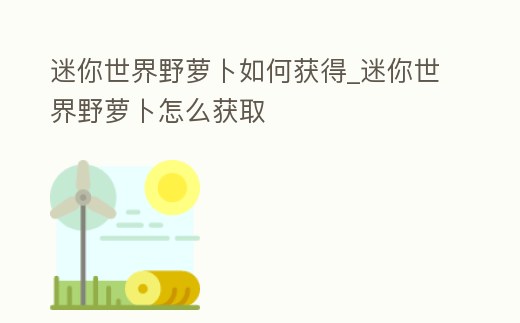迷你世界野蘿卜如何獲得_迷你世界野蘿卜怎么獲取