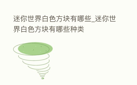 迷你世界白色方塊有哪些_迷你世界白色方塊有哪些種類