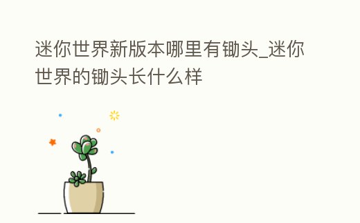 迷你世界新版本哪里有鋤頭_迷你世界的鋤頭長什么樣