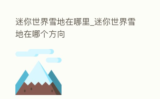迷你世界雪地在哪里_迷你世界雪地在哪個方向