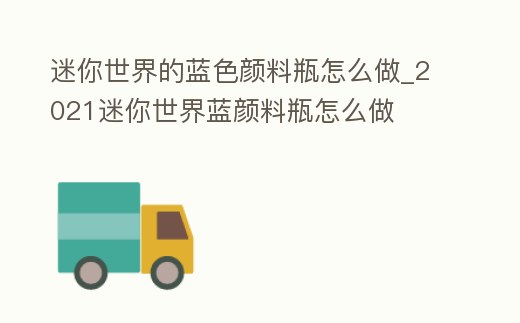 迷你世界的藍色顏料瓶怎么做_2021迷你世界藍顏料瓶怎么做