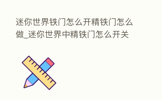 迷你世界鐵門怎么開精鐵門怎么做_迷你世界中精鐵門怎么開關