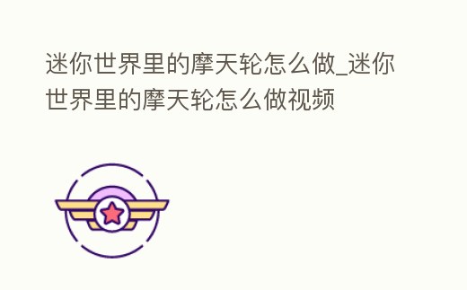 迷你世界里的摩天輪怎么做_迷你世界里的摩天輪怎么做視頻